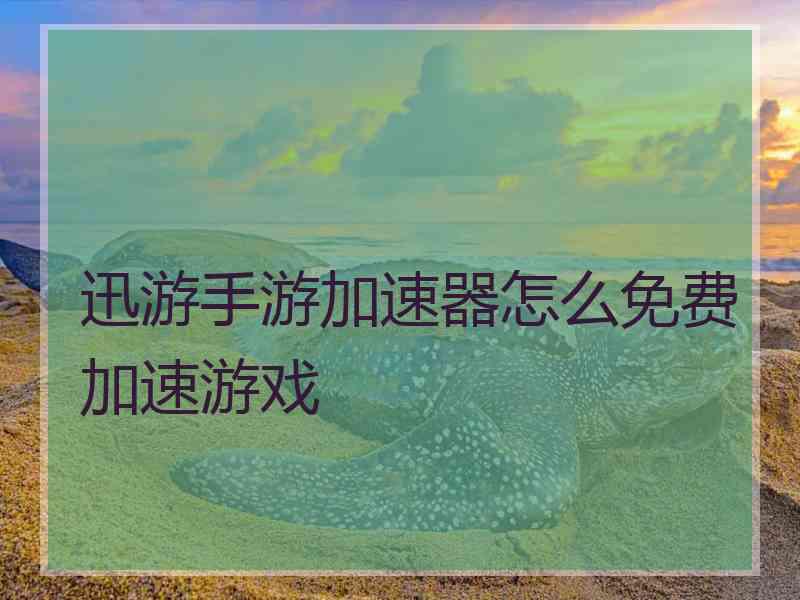 迅游手游加速器怎么免费加速游戏