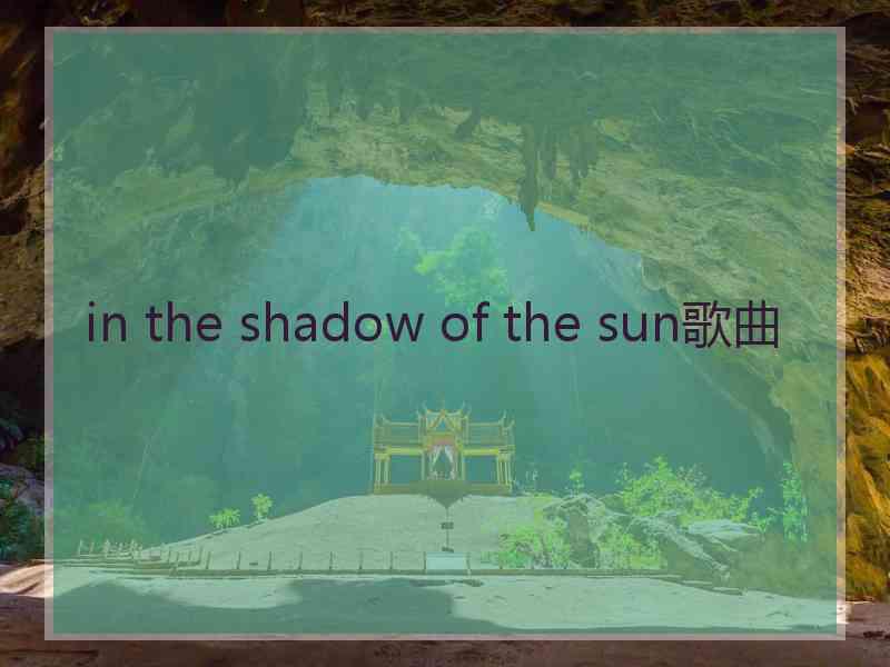 in the shadow of the sun歌曲