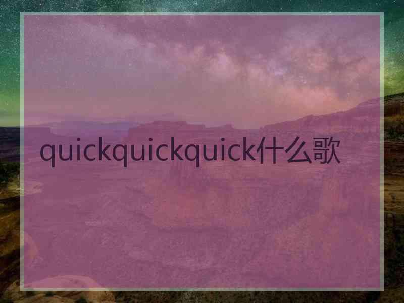 quickquickquick什么歌