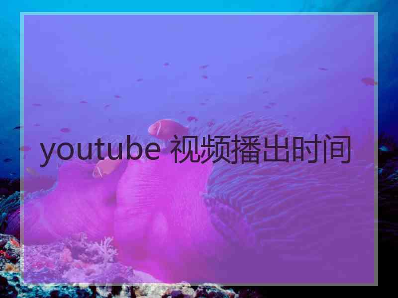 youtube 视频播出时间