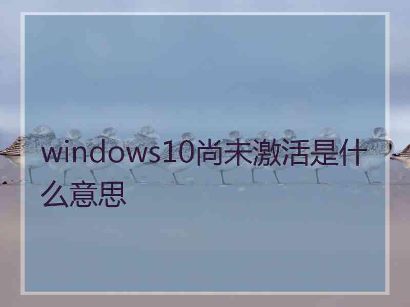 windows10尚未激活是什么意思