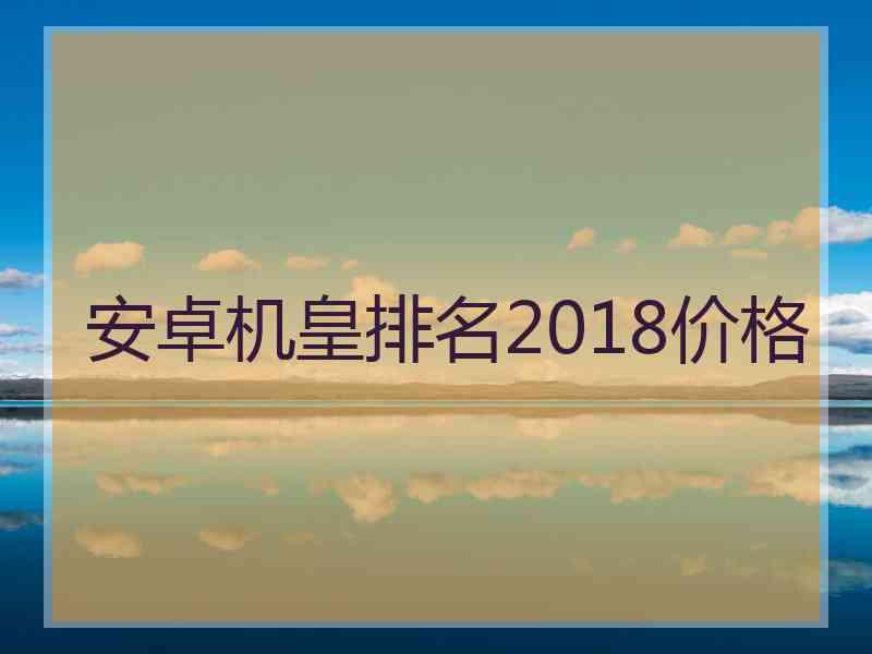 安卓机皇排名2018价格