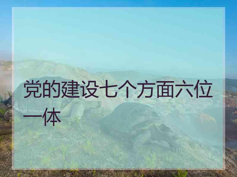 党的建设七个方面六位一体