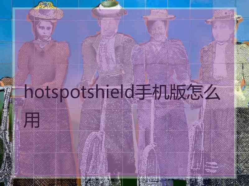 hotspotshield手机版怎么用