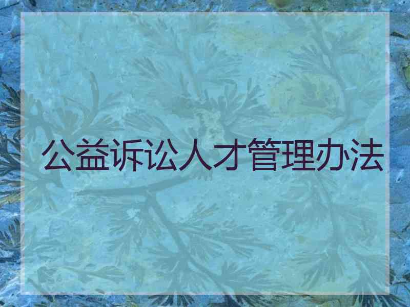 公益诉讼人才管理办法