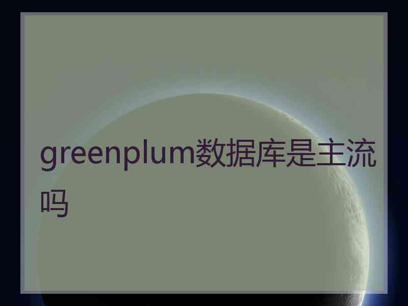 greenplum数据库是主流吗