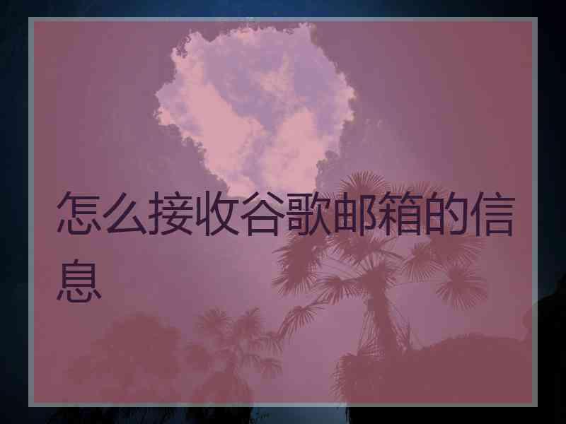 怎么接收谷歌邮箱的信息