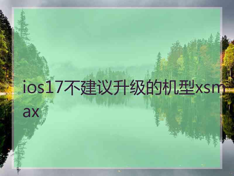 ios17不建议升级的机型xsmax