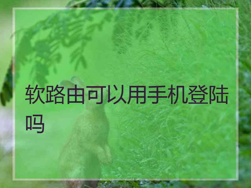 软路由可以用手机登陆吗