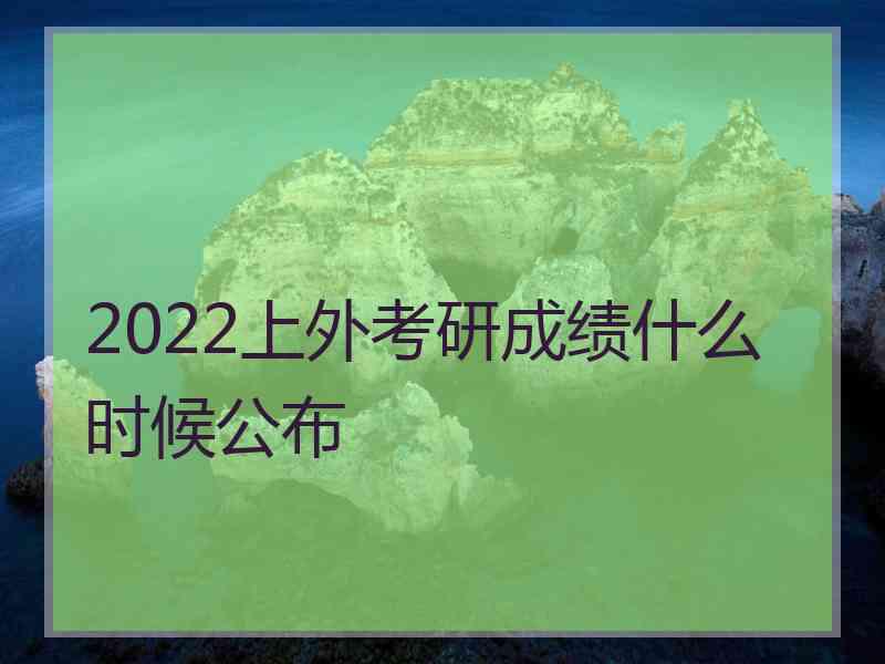 2022上外考研成绩什么时候公布