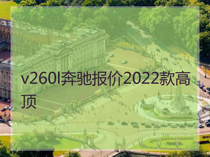 v260l奔驰报价2022款高顶