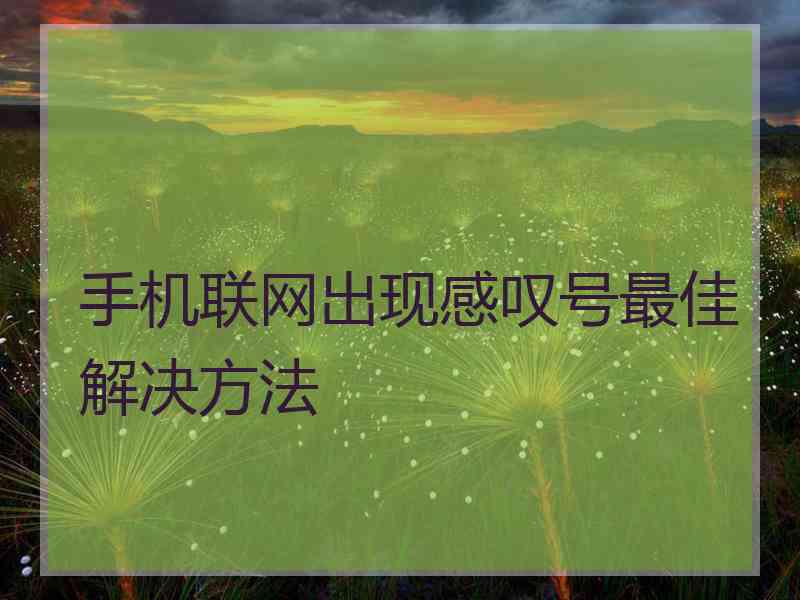 手机联网出现感叹号最佳解决方法