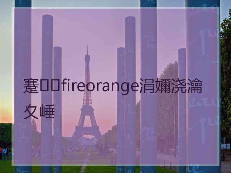 蹇fireorange涓嬭浇瀹夊崜