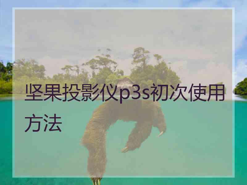 坚果投影仪p3s初次使用方法