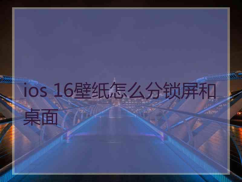 ios 16壁纸怎么分锁屏和桌面