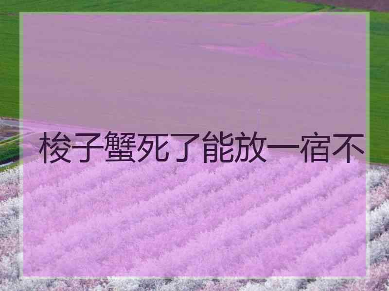 梭子蟹死了能放一宿不