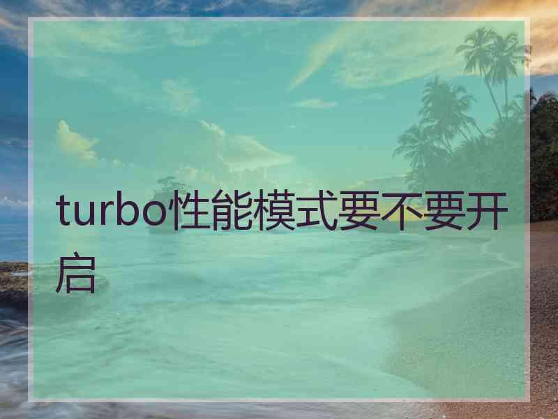 turbo性能模式要不要开启