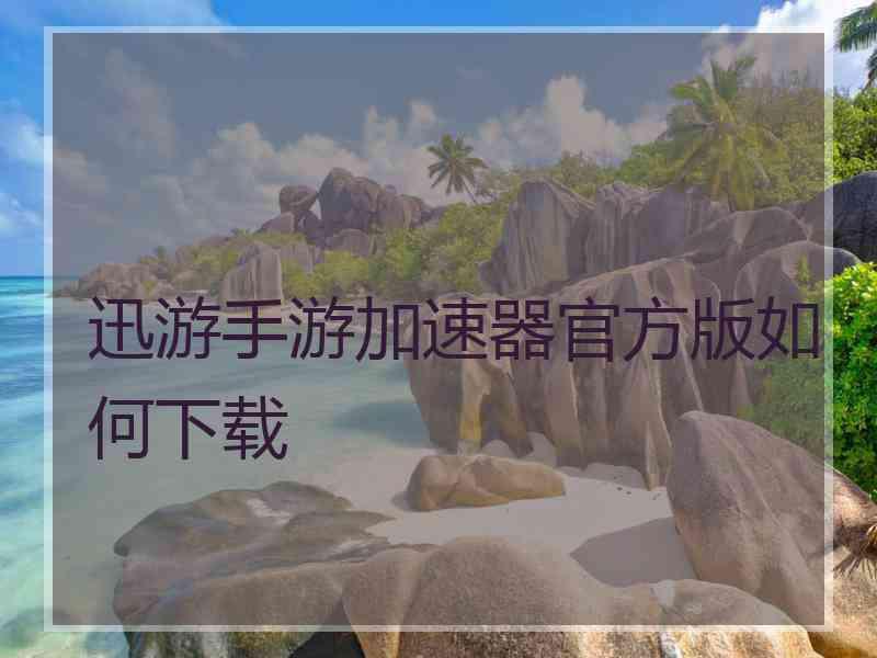 迅游手游加速器官方版如何下载