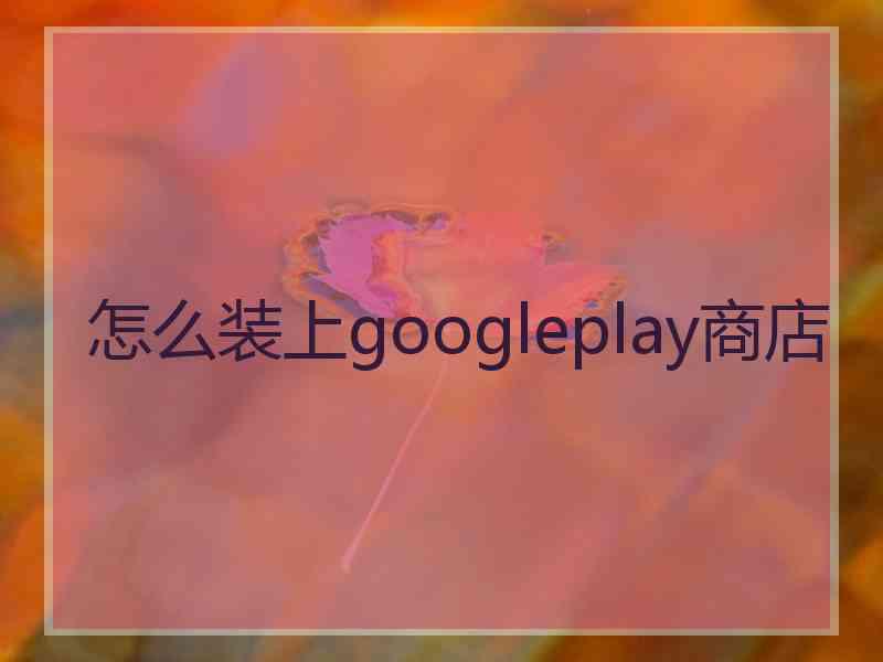 怎么装上googleplay商店