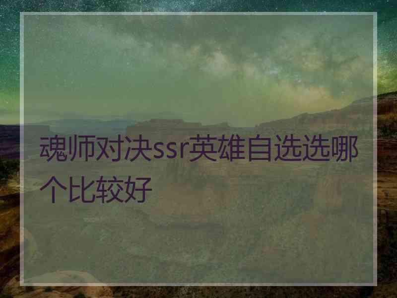 魂师对决ssr英雄自选选哪个比较好