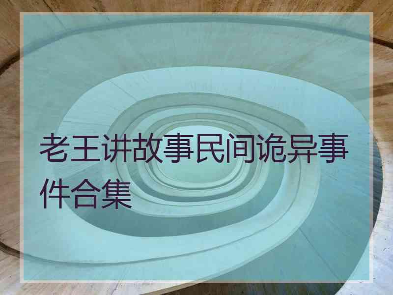 老王讲故事民间诡异事件合集