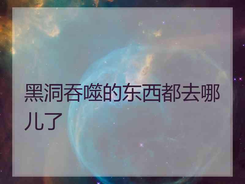 黑洞吞噬的东西都去哪儿了