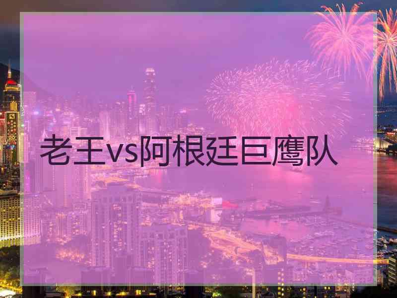 老王vs阿根廷巨鹰队