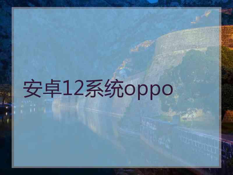 安卓12系统oppo