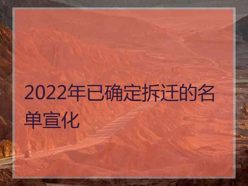 2022年已确定拆迁的名单宣化