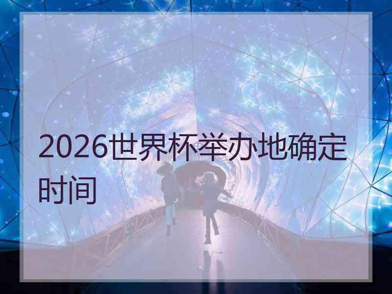 2026世界杯举办地确定时间