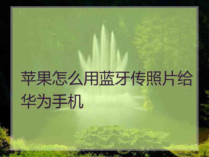 苹果怎么用蓝牙传照片给华为手机