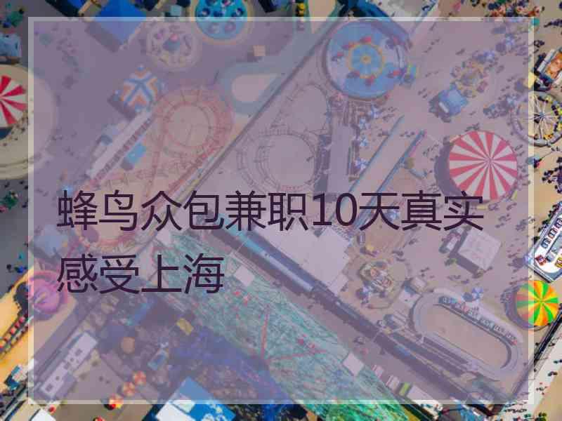 蜂鸟众包兼职10天真实感受上海