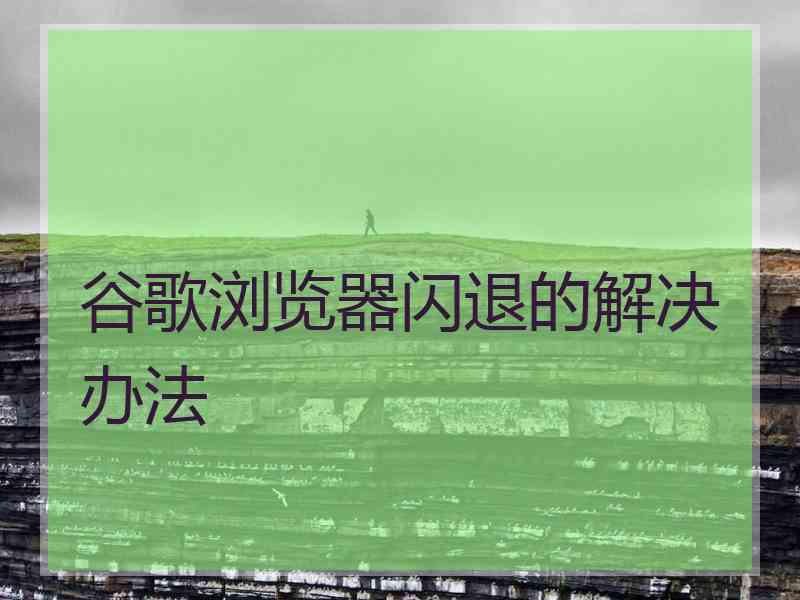 谷歌浏览器闪退的解决办法