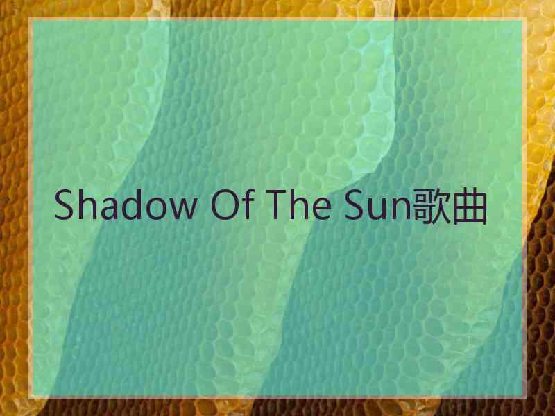 Shadow Of The Sun歌曲