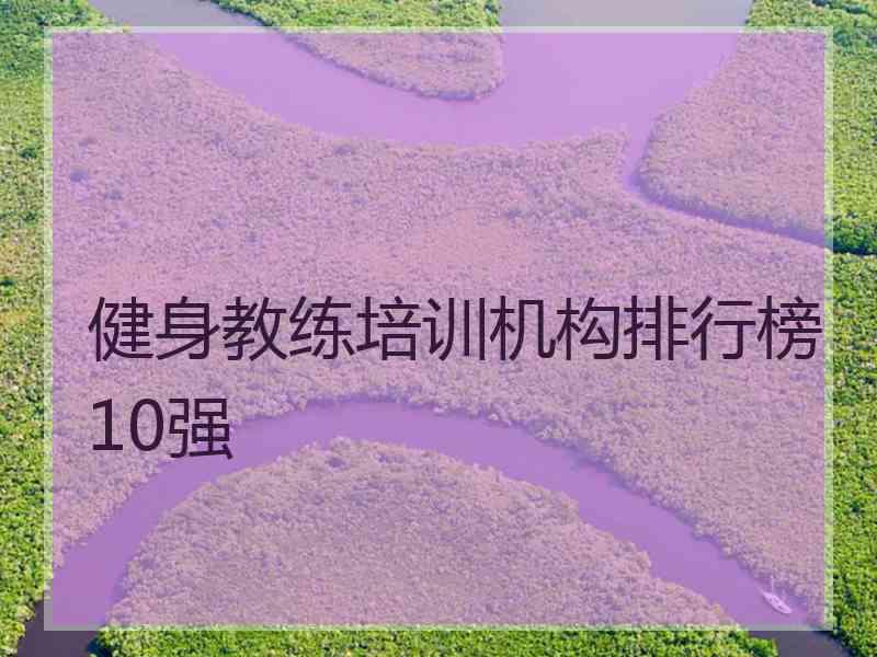 健身教练培训机构排行榜10强