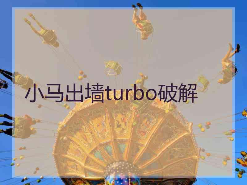 小马出墙turbo破解