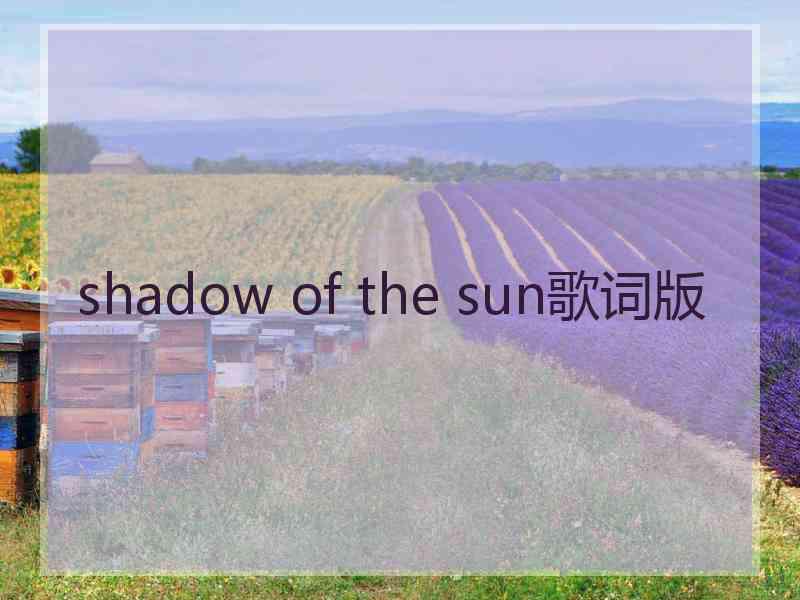 shadow of the sun歌词版