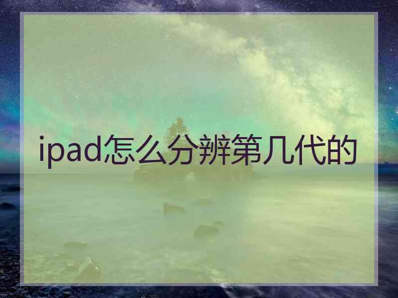 ipad怎么分辨第几代的