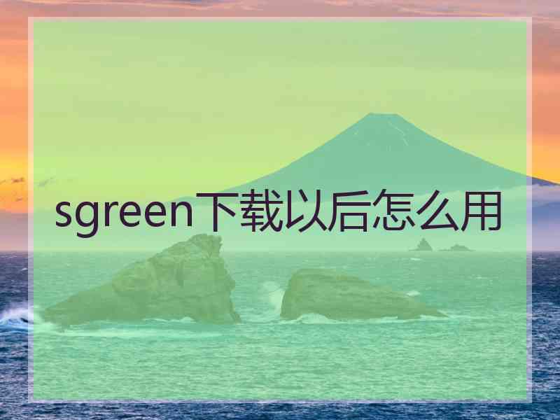 sgreen下载以后怎么用