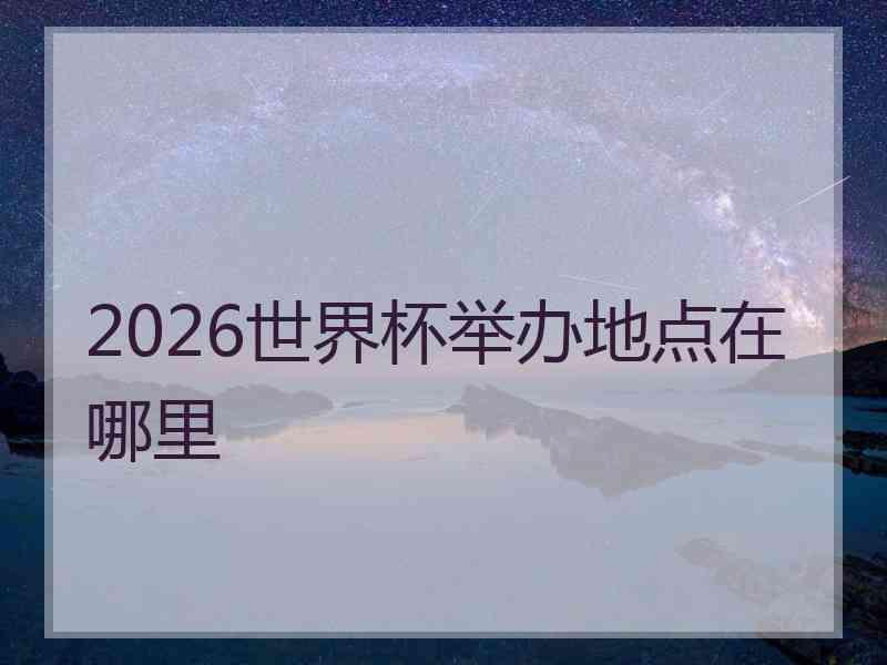 2026世界杯举办地点在哪里