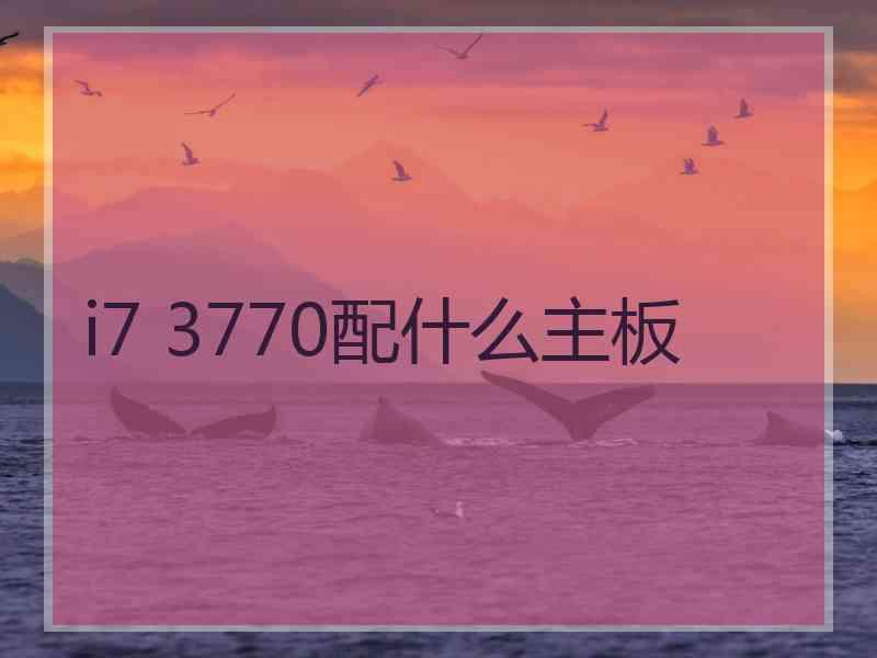 i7 3770配什么主板