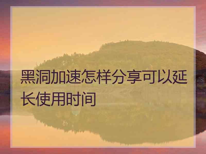 黑洞加速怎样分享可以延长使用时间