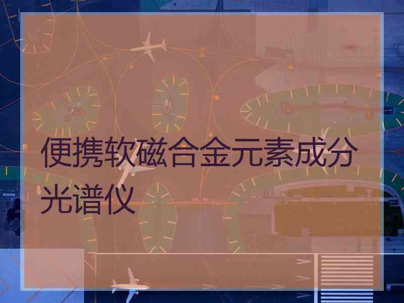 便携软磁合金元素成分光谱仪