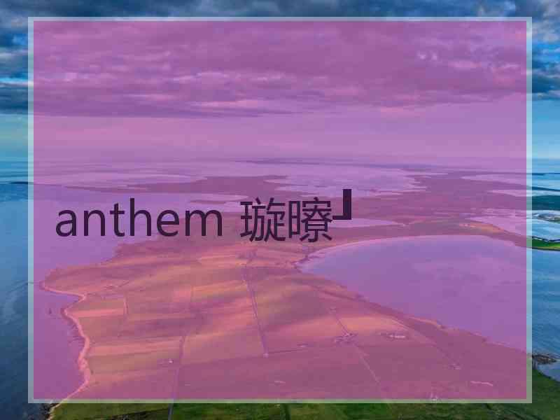 anthem 璇曢┚