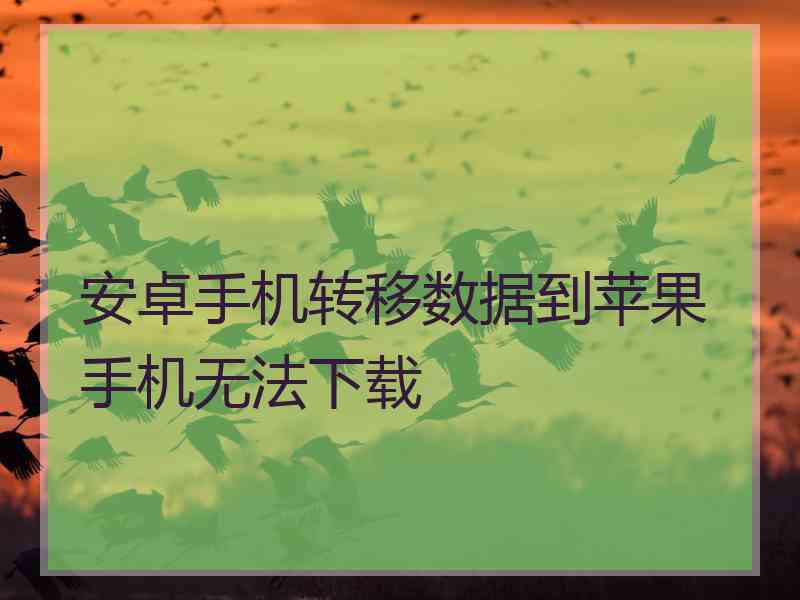 安卓手机转移数据到苹果手机无法下载