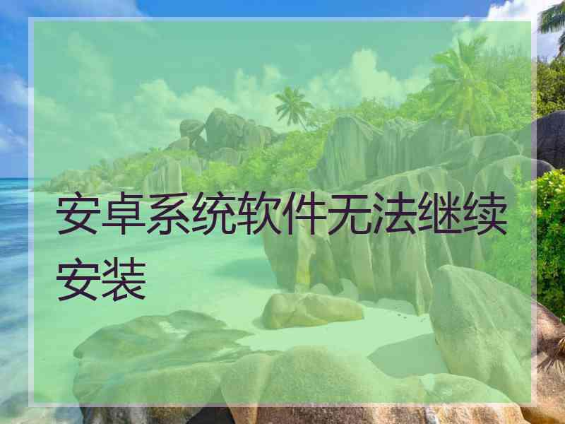 安卓系统软件无法继续安装