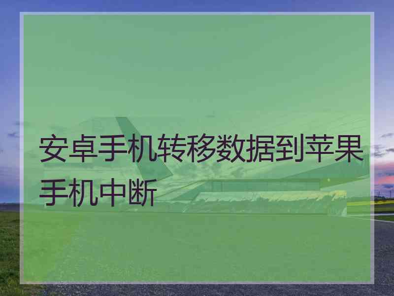 安卓手机转移数据到苹果手机中断