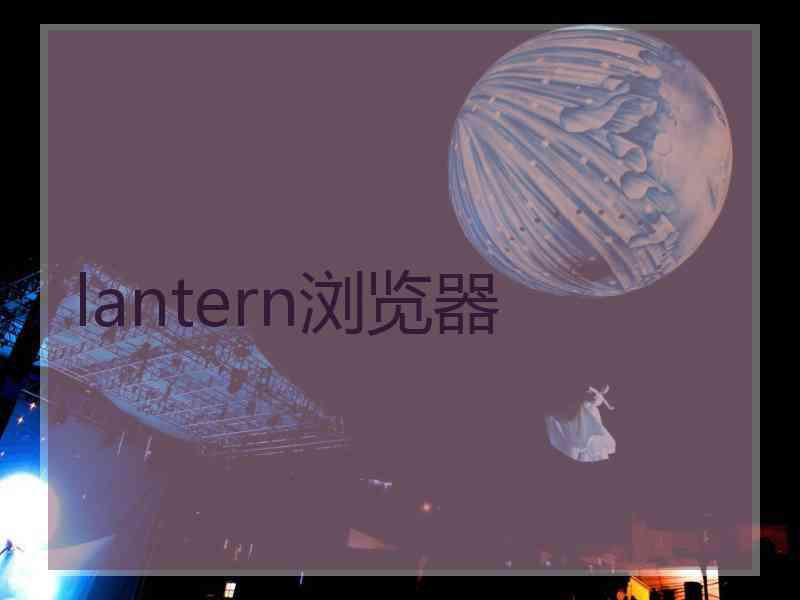 lantern浏览器