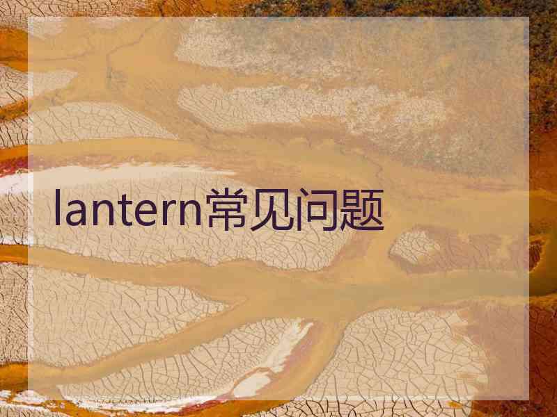 lantern常见问题