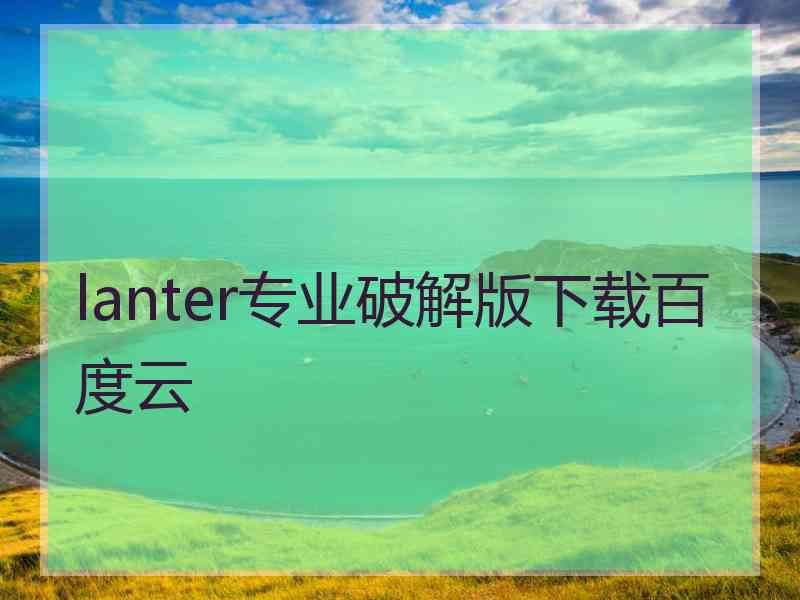 lanter专业破解版下载百度云